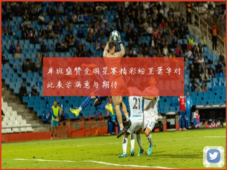 库班盛赞全明星赛精彩纷呈萧华对此表示满意与期待