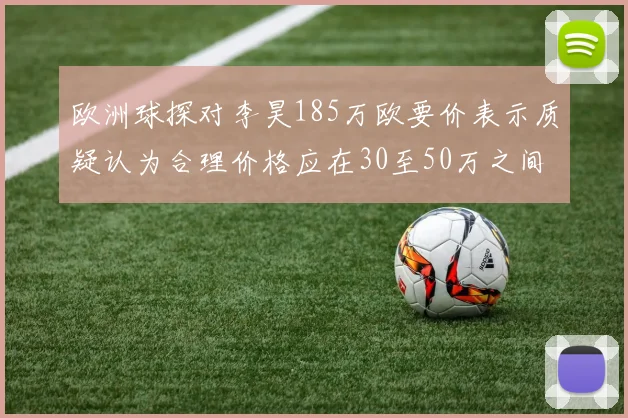 欧洲球探对李昊185万欧要价表示质疑认为合理价格应在30至50万之间