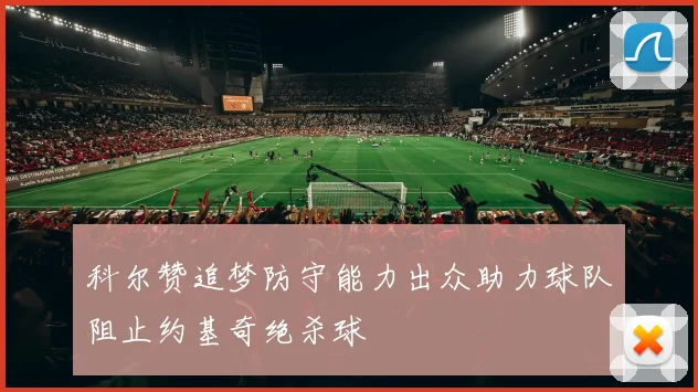 科尔赞追梦防守能力出众助力球队阻止约基奇绝杀球