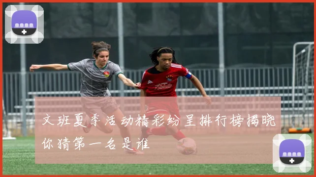 文班夏季活动精彩纷呈排行榜揭晓你猜第一名是谁