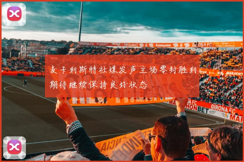 麦卡利斯特社媒发声主场零封胜利期待继续保持良好状态