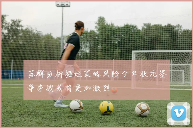 苏群分析摆烂策略风险今年状元签争夺战或将更加激烈