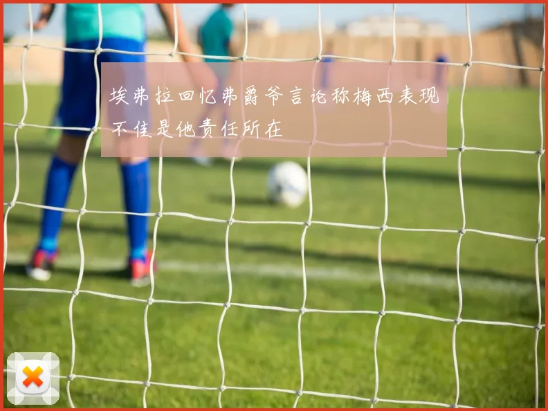埃弗拉回忆弗爵爷言论称梅西表现不佳是他责任所在