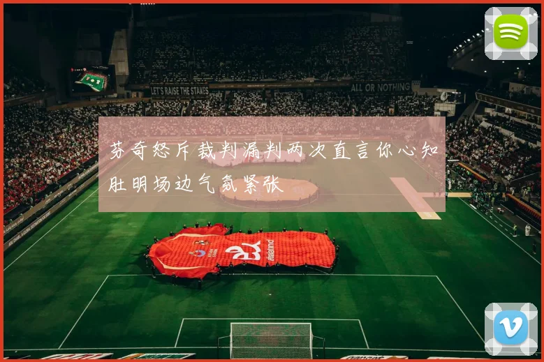 芬奇怒斥裁判漏判两次直言你心知肚明场边气氛紧张