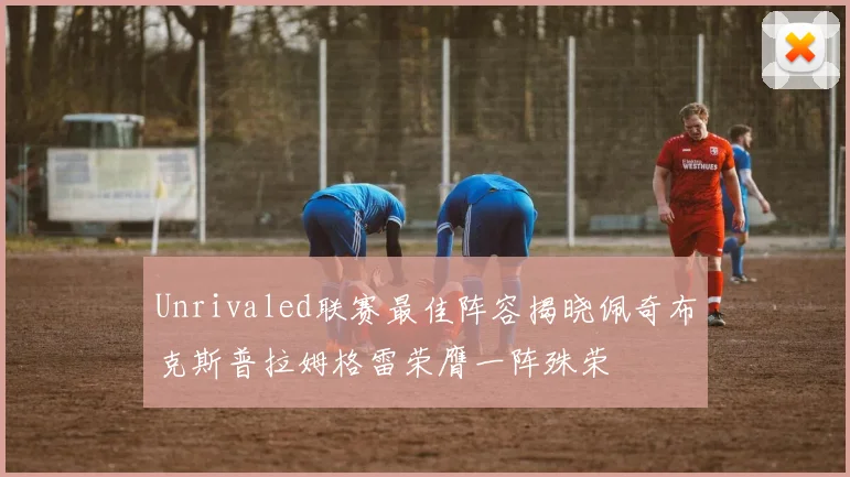 Unrivaled联赛最佳阵容揭晓佩奇布克斯普拉姆格雷荣膺一阵殊荣