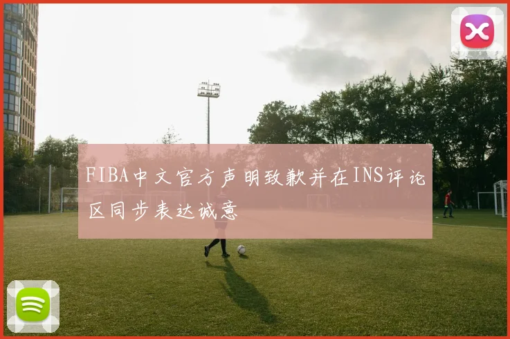 FIBA中文官方声明致歉并在INS评论区同步表达诚意