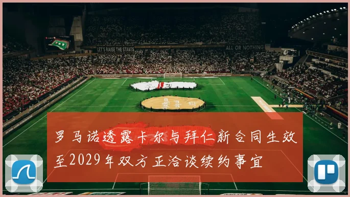 罗马诺透露卡尔与拜仁新合同生效至2029年双方正洽谈续约事宜