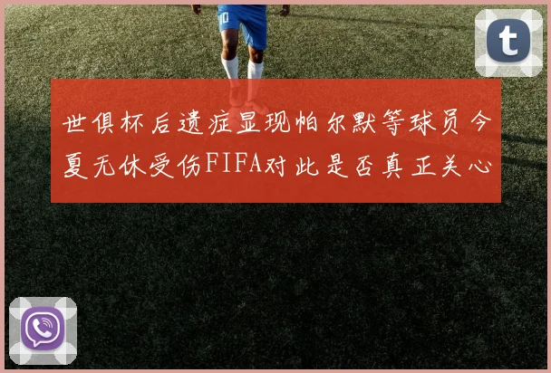 世俱杯后遗症显现帕尔默等球员今夏无休受伤FIFA对此是否真正关心